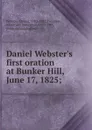 Daniel Webster.s first oration at Bunker Hill, June 17, 1825 - Daniel Webster