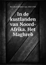 In de kustlanden van Noord-Afrika. Het Maghreb - Henri Hubert van Kol