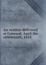 An oration delivered at Concord, April the nineteenth, 1825 - Edward Everett