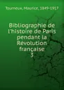 Bibliographie de l.histoire de Paris pendant la Revolution francaise - Maurice Tourneux