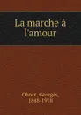 La marche a l.amour - Georges Ohnet