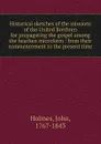 Historical sketches of the missions of the United Brethren for propagating the gospel among the heathen microform - John Holmes