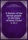 A history of the Jewish people in the time of Jesus Christ - Emil Schürer