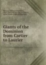 Giants of the Dominion from Cartier to Laurier - Thomas Guthrie Marquis