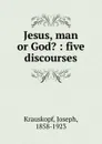 Jesus, man or God. - Joseph Krauskopf