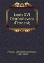 Louis XVI Detrone avant d.etre roi - Liévain Bonaventure Proyart