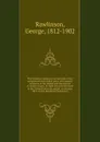 The historical evidences of the truth of the scripture records stated anew - George Rawlinson