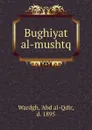 Bughiyat al-mushtq - Abd al-Qdir Wardgh