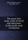 The great lone land, a tale of travel and adventure in the north-west of America - William Francis Butler