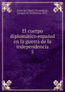 El cuerpo diplomatico espanol en la guerra de la independencia - Antón del Olmet
