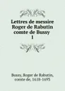 Lettres de messire Roger de Rabutin comte de Bussy - Roger de Rabutin Bussy