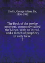 The Book of the twelve prophets, commonly called the Minor. - George Adam Smith