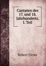 Cantaten des 17. und 18. Jahrhunderts. I. Teil - Robert Eitner