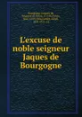 L.excuse de noble seigneur Jaques de Bourgogne - Jacques de Bourgogne