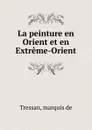 La peinture en Orient et en Extreme-Orient - marquis de Tressan