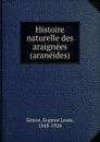 Histoire naturelle des araignees (araneides) - Eugene Louis Simon