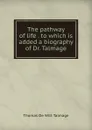 The pathway of life . to which is added a biography of Dr. Talmage - Thomas de Witt Talmage