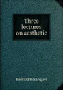 Three lectures on aesthetic - Bernard Bosanquet