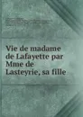 Vie de madame de Lafayette par Mme de Lasteyrie, sa fille - Marie Antoinette Virginie Lasteyrie du Saillant