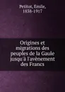 Origines et migrations des peuples de la Gaule jusqu.a l.avenement des Francs - Emile Petitot