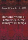 Ronsard lyrique et amoureux - Pierre de Ronsard