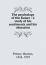 The psychology of the Kaiser - Morton Prince