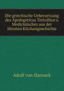 Die griechische Uebersetzung des Apologeticus Tertullian.s. Medicinisches aus der altesten Kirchengeschichte - Adolf von Harnack