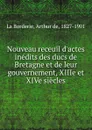 Nouveau receuil d.actes inedits des ducs de Bretagne et de leur gouvernement, XIIIe et XIVe siecles - Arthur de La Borderie