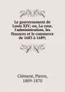 Le gouvernement de Louis XIV - Pierre Clément