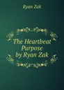 The Heartbeat Purpose by Ryan Zak - Ryan Zak