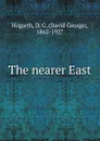 The nearer East - David George Hogarth