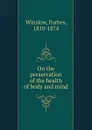 On the preservation of the health of body and mind - Forbes Winslow