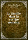 La famille dans la societe romaine - Paul Lacombe