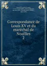 Correspondance de Louis XV et du marechal de Noailles - Louis XV