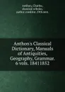 Anthon.s Classical Dictionary, Manuals of Antiquities, Geography, Grammar. 6 vols. 18411852 - Charles Anthon
