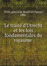 Le traite d.Utrecht et les lois fondamentales du royaume - prince de Bourbon-Parma Sixte