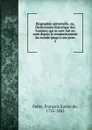 Biographie universelle, ou, Dictionnaire historique des hommes qui se sont fait un nom depuis le commencement du monde jusqu.a nos jours - François-Xavier Feller