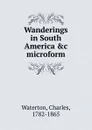 Wanderings in South America .c microform - Charles Waterton