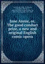 Jane Annie. Or, The good conduct prize, a new and original English comic opera - Ford, Ernest, 1858-1919,Barrie, J. M. (James Matthew), 1860-1937,Doyle, Arthur Conan, Sir, 1859-1930,King, Hall, 1845-1895