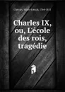 Charles IX, ou, L.ecole des rois, tragedie - Marie-Joseph Chénier