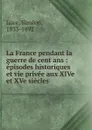 La France pendant la guerre de cent ans - Siméon Luce