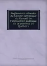 Reglements refondus du Comite catholique du Conseil de l.instruction publique de la province de Quebec - Province. Conseil de l'instruction publique. Comité catholique