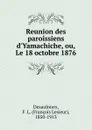Reunion des paroissiens d.Yamachiche, ou, Le 18 octobre 1876 - François Lesieur Desaulniers