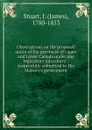 Observations on the proposed union of the provinces of Upper and Lower Canada under one legislature microform - James Stuart