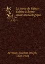 La porte de Sainte-Sabine a Rome, etude archeologique - Joachim Joseph Berthier