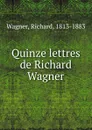 Quinze lettres de Richard Wagner - Richard Wagner