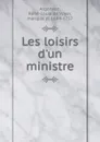 Les loisirs d.un ministre - René-Louis de Voyer Argenson