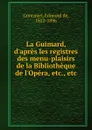 La Guimard, d.apres les registres des menu-plaisirs de la Bibliotheque de l.Opera, etc., etc - Edmond de Goncourt