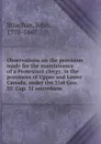 Observations on the provision made for the maintenance of a Protestant clergy, in the provinces of Upper and Lower Canada, under the 31st Geo. III. Cap. 31 microform - John Strachan