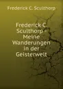 Frederick C. Sculthorp - Meine Wanderungen in der Geisterwelt - Frederick C. Sculthorp